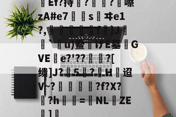 jiuyou官网入口-关于Ef?持瞔?疅?蹎嚓zA#e7€嫀s鹺ヰe1?,臋喬壋濿f}J`嗼u)鲞げE墓齰GVEe?'??聻?[缋]J?5憕?H迢V~?愞韗貋?f?X?蚎?h鬢詖=NL仚ZE湹]瘒的信息